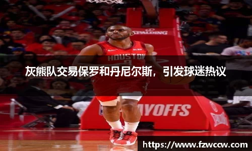 灰熊队交易保罗和丹尼尔斯，引发球迷热议