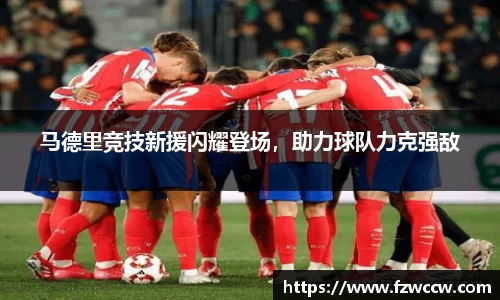 马德里竞技新援闪耀登场，助力球队力克强敌
