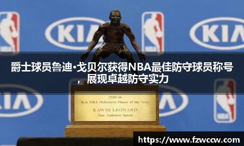 爵士球员鲁迪·戈贝尔获得NBA最佳防守球员称号，展现卓越防守实力