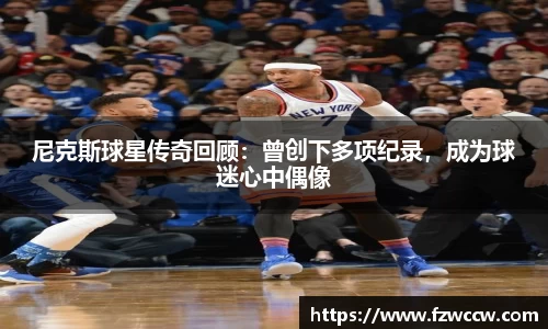 尼克斯球星传奇回顾：曾创下多项纪录，成为球迷心中偶像