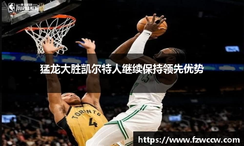 猛龙大胜凯尔特人继续保持领先优势