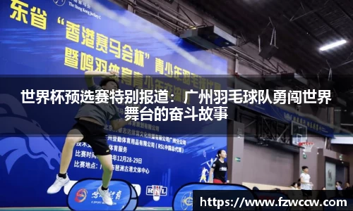 世界杯预选赛特别报道：广州羽毛球队勇闯世界舞台的奋斗故事