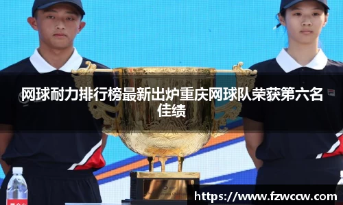 网球耐力排行榜最新出炉重庆网球队荣获第六名佳绩