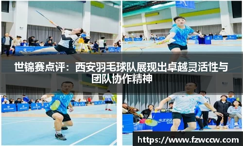 世锦赛点评：西安羽毛球队展现出卓越灵活性与团队协作精神