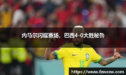 内马尔闪耀赛场，巴西4-0大胜秘鲁