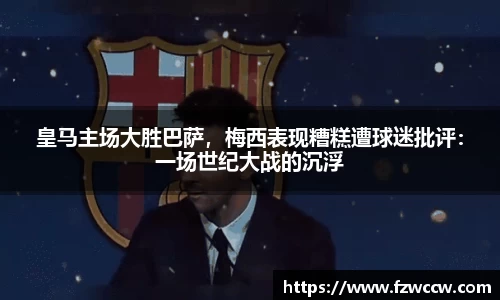 皇马主场大胜巴萨，梅西表现糟糕遭球迷批评：一场世纪大战的沉浮