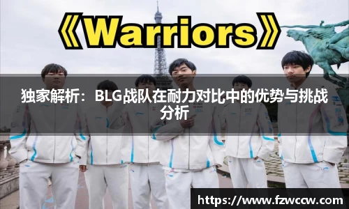 独家解析：BLG战队在耐力对比中的优势与挑战分析