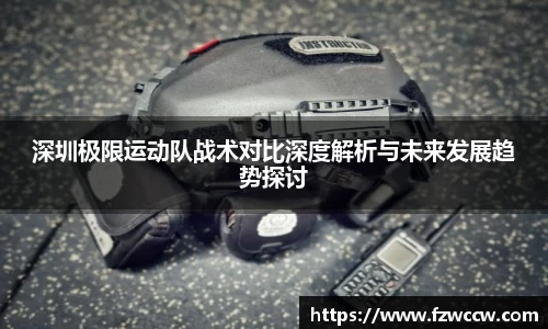 深圳极限运动队战术对比深度解析与未来发展趋势探讨