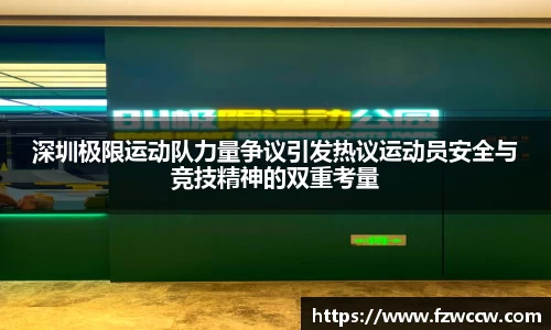 深圳极限运动队力量争议引发热议运动员安全与竞技精神的双重考量