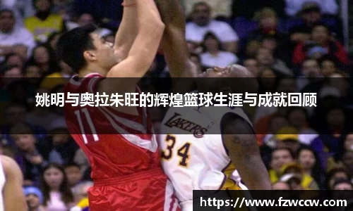 姚明与奥拉朱旺的辉煌篮球生涯与成就回顾