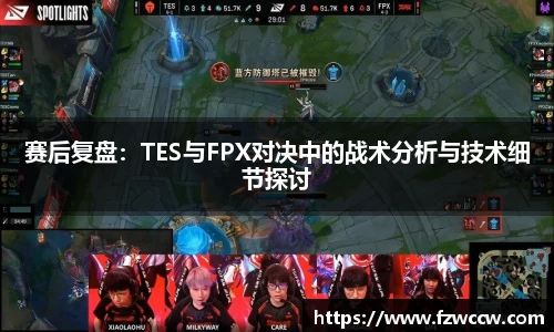 赛后复盘：TES与FPX对决中的战术分析与技术细节探讨