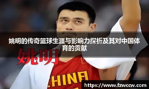姚明的传奇篮球生涯与影响力探析及其对中国体育的贡献