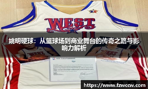 姚明硬球：从篮球场到商业舞台的传奇之路与影响力解析