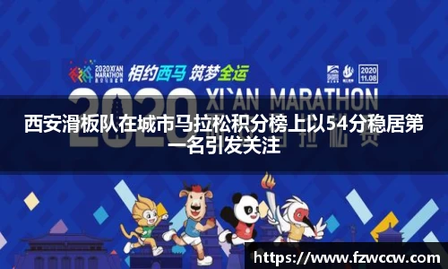 西安滑板队在城市马拉松积分榜上以54分稳居第一名引发关注