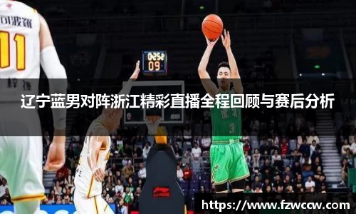 辽宁蓝男对阵浙江精彩直播全程回顾与赛后分析