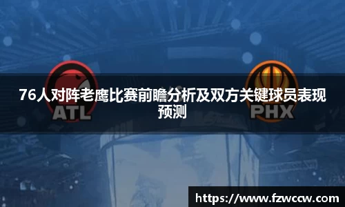 76人对阵老鹰比赛前瞻分析及双方关键球员表现预测