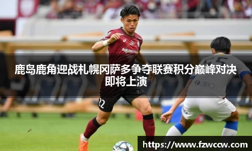 鹿岛鹿角迎战札幌冈萨多争夺联赛积分巅峰对决即将上演