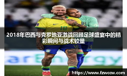 2018年巴西与克罗地亚激战回顾足球盛宴中的精彩瞬间与战术较量