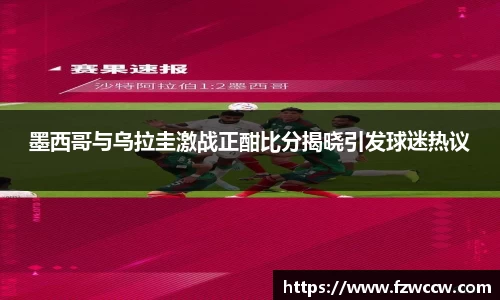 墨西哥与乌拉圭激战正酣比分揭晓引发球迷热议