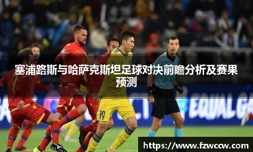 塞浦路斯与哈萨克斯坦足球对决前瞻分析及赛果预测
