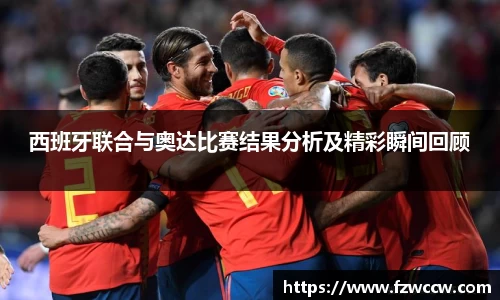 西班牙联合与奥达比赛结果分析及精彩瞬间回顾