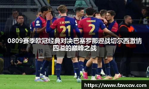 0809赛季欧冠经典对决巴塞罗那迎战切尔西激情四溢的巅峰之战