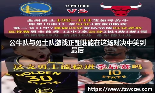 公牛队与勇士队激战正酣谁能在这场对决中笑到最后