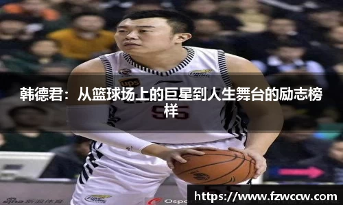 韩德君：从篮球场上的巨星到人生舞台的励志榜样