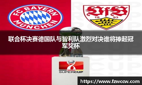 联合杯决赛德国队与智利队激烈对决谁将捧起冠军奖杯