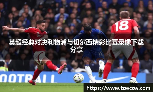 英超经典对决利物浦与切尔西精彩比赛录像下载分享