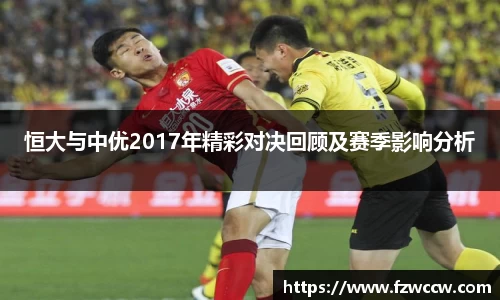 恒大与中优2017年精彩对决回顾及赛季影响分析