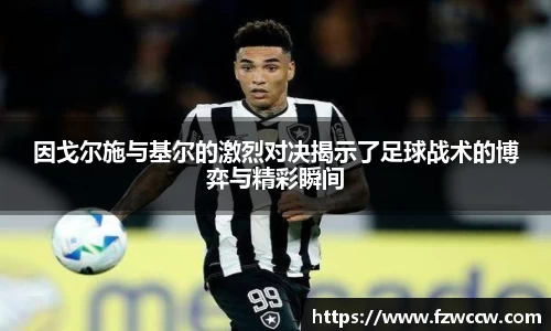 因戈尔施与基尔的激烈对决揭示了足球战术的博弈与精彩瞬间