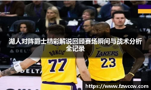 湖人对阵爵士精彩解说回顾赛场瞬间与战术分析全记录