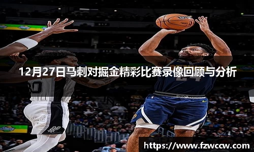 12月27日马刺对掘金精彩比赛录像回顾与分析