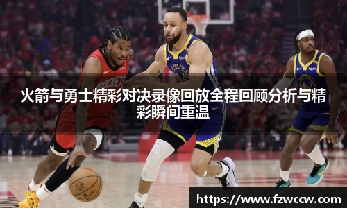 火箭与勇士精彩对决录像回放全程回顾分析与精彩瞬间重温