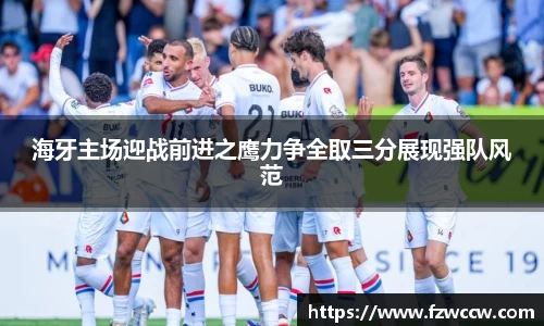 海牙主场迎战前进之鹰力争全取三分展现强队风范