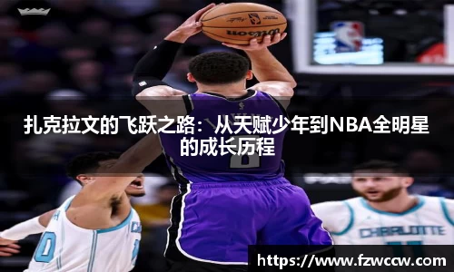 扎克拉文的飞跃之路：从天赋少年到NBA全明星的成长历程