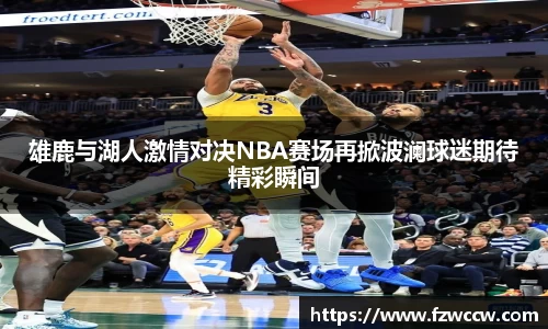 雄鹿与湖人激情对决NBA赛场再掀波澜球迷期待精彩瞬间